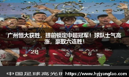 广州恒大获胜，提前锁定中超冠军！球队士气高涨，豪取六连胜！