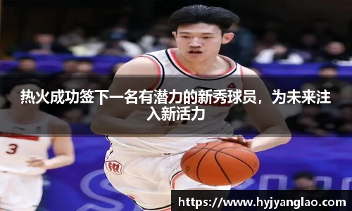 热火成功签下一名有潜力的新秀球员，为未来注入新活力