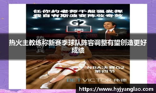 热火主教练称新赛季球队阵容调整有望创造更好成绩