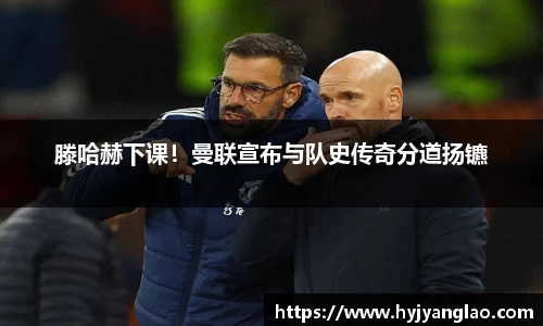 滕哈赫下课！曼联宣布与队史传奇分道扬镳