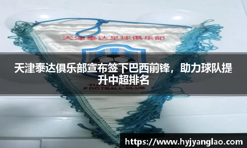 天津泰达俱乐部宣布签下巴西前锋，助力球队提升中超排名