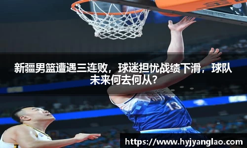 新疆男篮遭遇三连败，球迷担忧战绩下滑，球队未来何去何从？