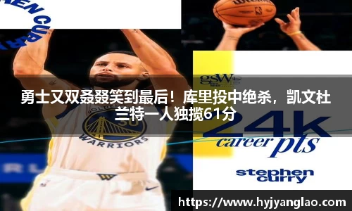 勇士又双叒叕笑到最后！库里投中绝杀，凯文杜兰特一人独揽61分