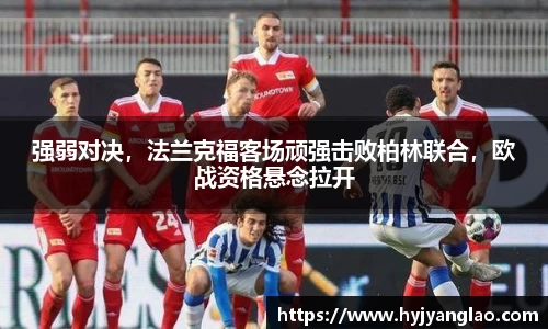 强弱对决，法兰克福客场顽强击败柏林联合，欧战资格悬念拉开