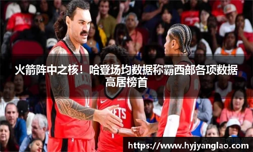 火箭阵中之核！哈登场均数据称霸西部各项数据高居榜首