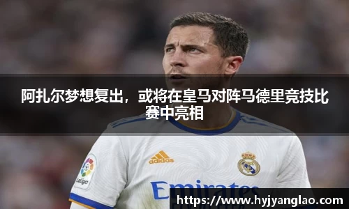 阿扎尔梦想复出，或将在皇马对阵马德里竞技比赛中亮相