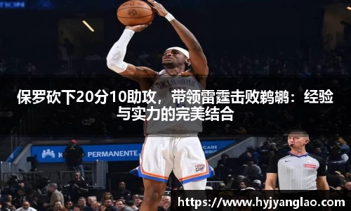 保罗砍下20分10助攻，带领雷霆击败鹈鹕：经验与实力的完美结合