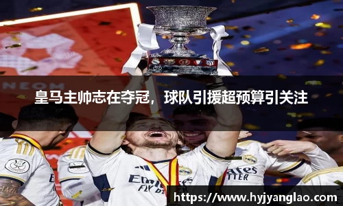 皇马主帅志在夺冠，球队引援超预算引关注