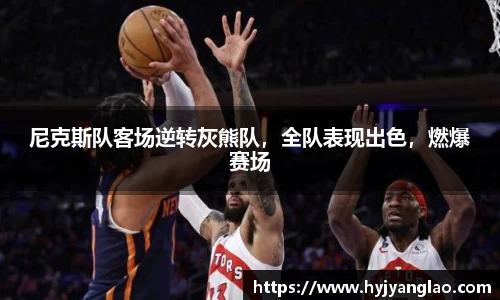 尼克斯队客场逆转灰熊队，全队表现出色，燃爆赛场