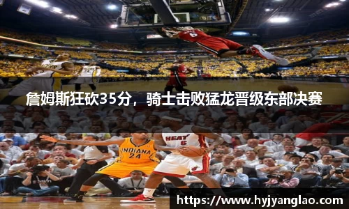 詹姆斯狂砍35分，骑士击败猛龙晋级东部决赛