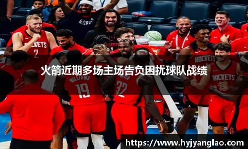 火箭近期多场主场告负困扰球队战绩
