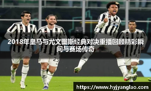 2018年皇马与尤文图斯经典对决重播回顾精彩瞬间与赛场传奇