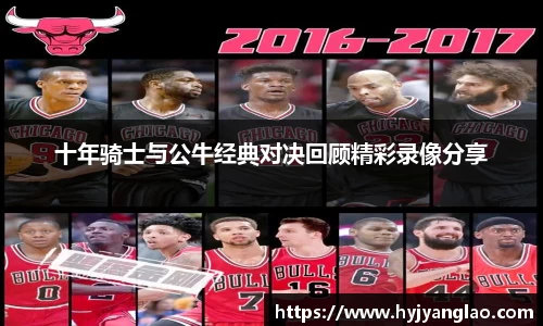 十年骑士与公牛经典对决回顾精彩录像分享