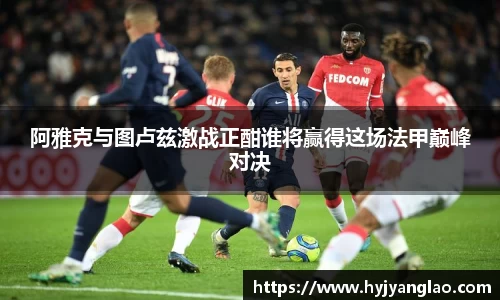 阿雅克与图卢兹激战正酣谁将赢得这场法甲巅峰对决
