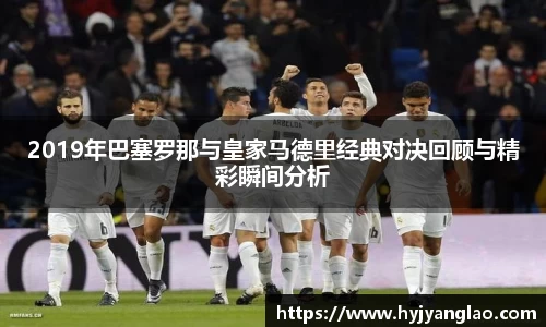 2019年巴塞罗那与皇家马德里经典对决回顾与精彩瞬间分析