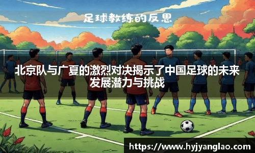 北京队与广夏的激烈对决揭示了中国足球的未来发展潜力与挑战