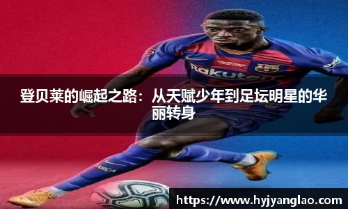 登贝莱的崛起之路：从天赋少年到足坛明星的华丽转身