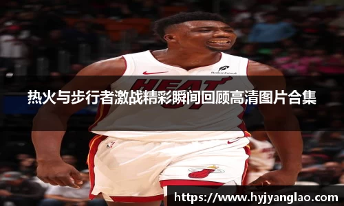热火与步行者激战精彩瞬间回顾高清图片合集