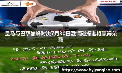 皇马与巴萨巅峰对决7月30日激情碰撞谁将赢得荣耀