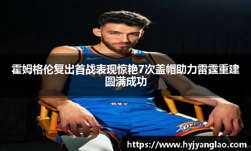 霍姆格伦复出首战表现惊艳7次盖帽助力雷霆重建圆满成功