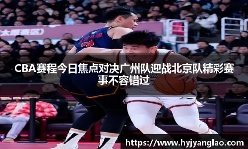 CBA赛程今日焦点对决广州队迎战北京队精彩赛事不容错过