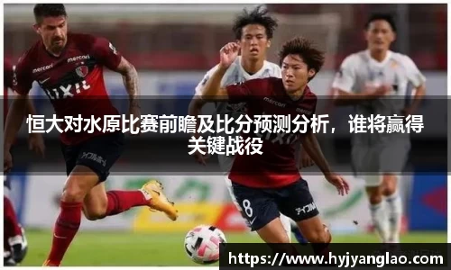 恒大对水原比赛前瞻及比分预测分析，谁将赢得关键战役