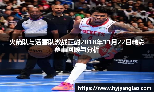 火箭队与活塞队激战正酣2018年11月22日精彩赛事回顾与分析