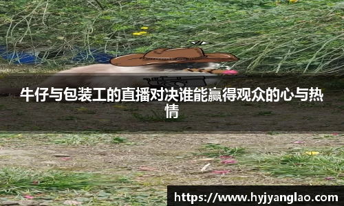 牛仔与包装工的直播对决谁能赢得观众的心与热情
