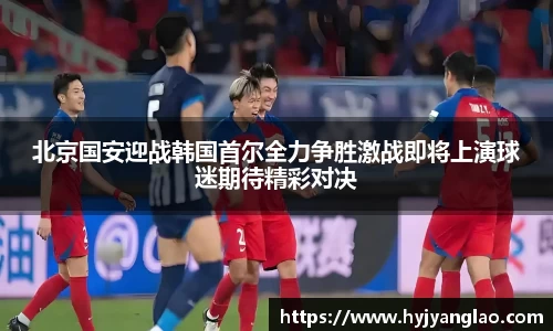 北京国安迎战韩国首尔全力争胜激战即将上演球迷期待精彩对决