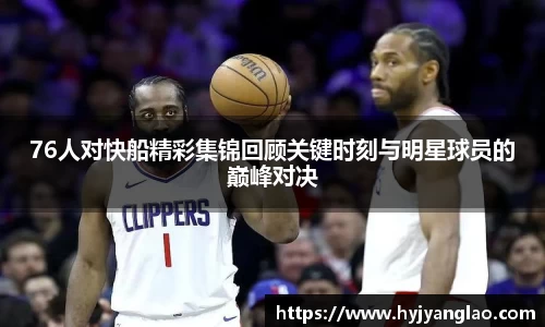76人对快船精彩集锦回顾关键时刻与明星球员的巅峰对决