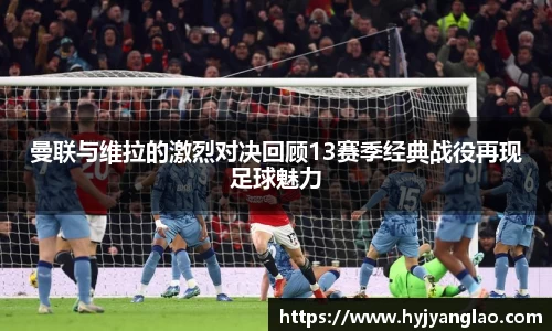 曼联与维拉的激烈对决回顾13赛季经典战役再现足球魅力