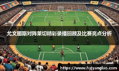 尤文图斯对阵莱切精彩录播回顾及比赛亮点分析
