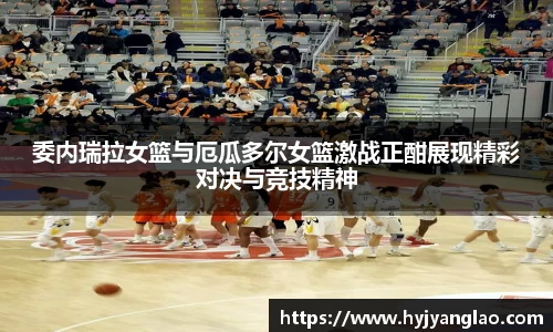 委内瑞拉女篮与厄瓜多尔女篮激战正酣展现精彩对决与竞技精神