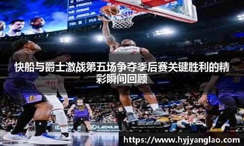 快船与爵士激战第五场争夺季后赛关键胜利的精彩瞬间回顾